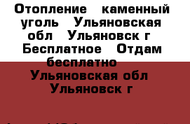 Отопление - каменный уголь - Ульяновская обл., Ульяновск г. Бесплатное » Отдам бесплатно   . Ульяновская обл.,Ульяновск г.